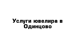 Услуги ювелира в Одинцово